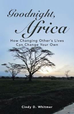 Goodnight, Africa: How Changing Other's Lives Can Change Your Own - Cindy D Whitmer - cover