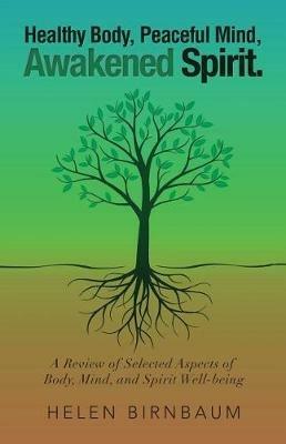 Healthy Body, Peaceful Mind, Awakened Spirit.: A Review of Selected Aspects of Body, Mind, and Spirit Well-being - Helen Birnbaum - cover