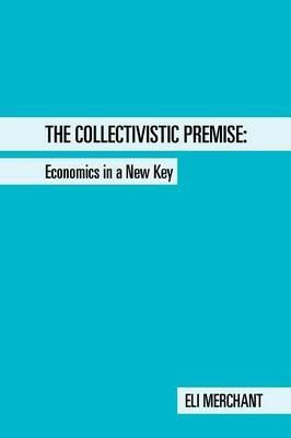 The Collectivistic Premise: Economics in a New Key - Eli Merchant - cover