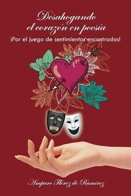 Desahogando El Corazon En Poesia: !por El Juego de Sentimientos Encontrados! - Amparo Florez De Ramirez - cover