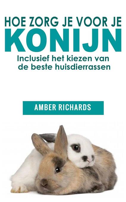 Hoe zorg je voor je konijn: Inclusief het kiezen van de beste huisdierrassen