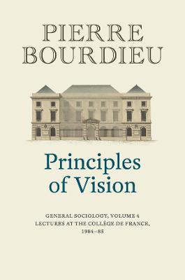 Principles of Vision: General Sociology, Volume 4 - Pierre Bourdieu - cover