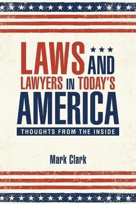 Laws and Lawyers in Today's America: Thoughts From the Inside - Mark Clark - cover