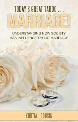 Today's Great Taboo . . . Marriage!: Understanding How Society Has Influenced Your Marriage - Kortia J Cousin - cover