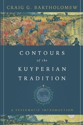 Contours of the Kuyperian Tradition – A Systematic Introduction - Craig G. Bartholomew - cover