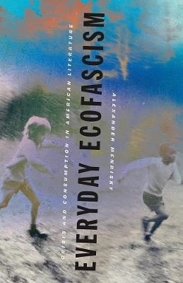 Everyday Ecofascism: Crisis and Consumption in American Literature - Alexander Menrisky - cover