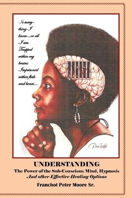Understanding the Power of the Sub-conscious Mind Hypnosis and Other Effective Healing Options: Alternative Healing Options - Franchot Peter Moore - cover