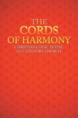 The Cords of Harmony: Christian Logic in the 21st Century Church - Lee M Ancell - cover