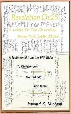Revelation Ch: 25 - A Letter To The Churches From The 24th Elder: A Testimonial From The 24th Elder To Christendom The 144,000 And Israel - Edward K Micheal - cover