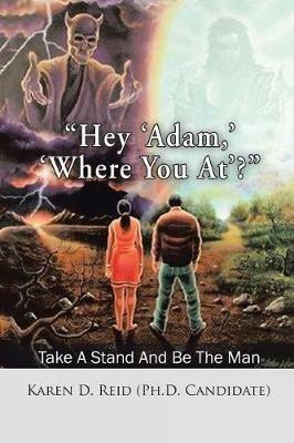 Hey 'Adam, ' 'Where You At'?: Take a Stand and Be the Man! - Karen D Reid (Ph D Candidate) - cover