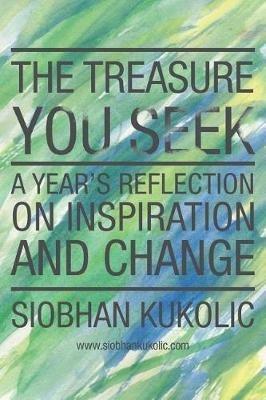 The Treasure You Seek: A Year's Reflection on Inspiration and Change - Siobhan Kukolic - cover