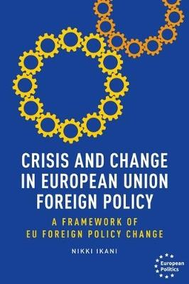 Crisis and Change in European Union Foreign Policy: A Framework of Eu Foreign Policy Change - Nikki Ikani - cover