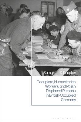 Occupiers, Humanitarian Workers, and Polish Displaced Persons in British-Occupied Germany - Samantha K. Knapton - cover