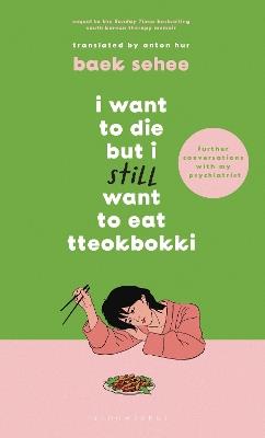 I Want to Die but I Still Want to Eat Tteokbokki: Further Conversations with my Psychiatrist. The Sunday Times and internationally bestselling sequel to the hit Korean therapy memoir - Baek Sehee - cover