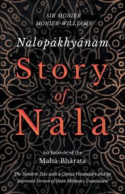 Nalopakhyanam - Story of Nala; An Episode of the Maha-Bharata - The Sanskrit Text with a Copius Vocabulary and an Improved Version of Dean Milman's Translation - Monier Monier-Williams - cover