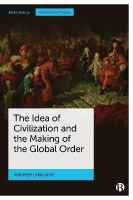 The Idea of Civilization and the Making of the Global Order - Andrew Linklater - cover