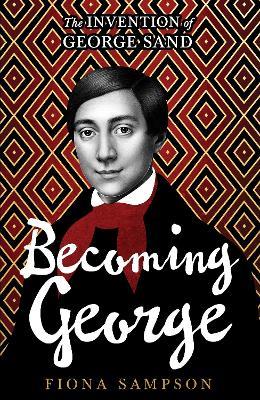 Becoming George: The Invention of George Sand - Fiona Sampson - cover