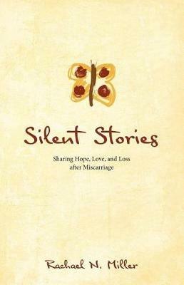 Silent Stories: Sharing Hope, Love, and Loss after Miscarriage - Rachael N Miller - cover