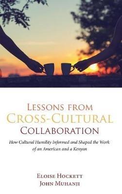 Lessons from Cross-Cultural Collaboration: How Cultural Humility Informed and Shaped the Work of an American and a Kenyan - Eloise Hockett,John Muhanji - cover