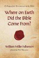 Libro in inglese Where on Earth Did the Bible Come From?: A Study of the Development of the Bible  - William Miller Fulkerson