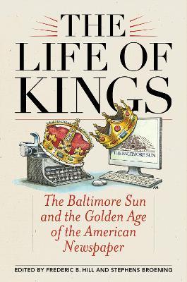 The Life of Kings: The Baltimore Sun and the Golden Age of the American Newspaper - cover