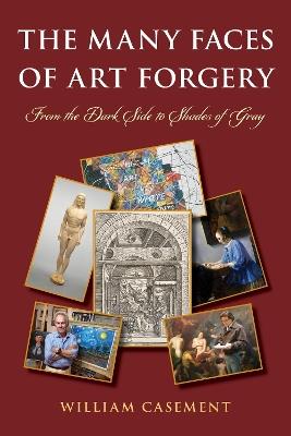 The Many Faces of Art Forgery: From the Dark Side to Shades of Gray - William Casement - cover