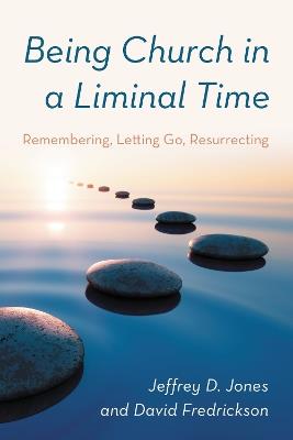 Being Church in a Liminal Time: Remembering, Letting Go, Resurrecting - Jeffrey D. Jones,David Fredrickson - cover