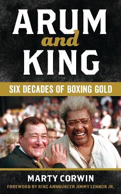 Arum and King: Six Decades of Boxing Gold - Marty Corwin - cover