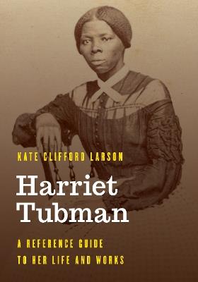 Harriet Tubman: A Reference Guide to Her Life and Works - Kate Clifford Larson - cover