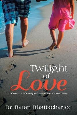 Twilight of Love: (Silhouette - A Collection of 100 Wonderful Short and Long Stories) - Ratan Bhattacharjee - cover