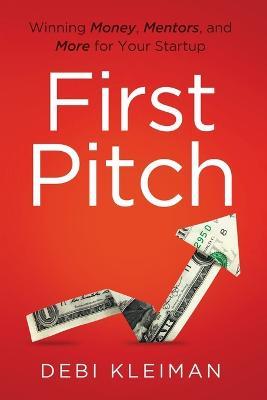 First Pitch: Winning Money, Mentors, and More for Your Startup - Debi Kleiman - cover