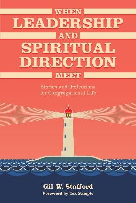 When Leadership and Spiritual Direction Meet: Stories and Reflections for Congregational Life - Gil W. Stafford - cover