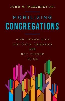 Mobilizing Congregations: How Teams Can Motivate Members and Get Things Done - John W. Wimberly, Jr. - cover