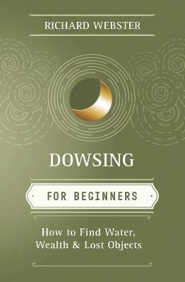 Dowsing for Beginners: How to Find Water, Wealth & Lost Objects - Richard Webster - cover