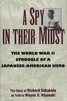 A Spy in Their Midst: The World War II Struggle of a Japanese-American Hero - Richard Sakakida,Wayne S. Kiyosaki - cover