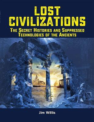 Lost Civilizations: The Secret Histories and Suppressed Technologies of the Ancients - Jim Willis - cover