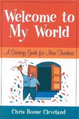 Welcome to My World: A Strategy Guide for New Teachers - Chris Boone Cleveland - cover