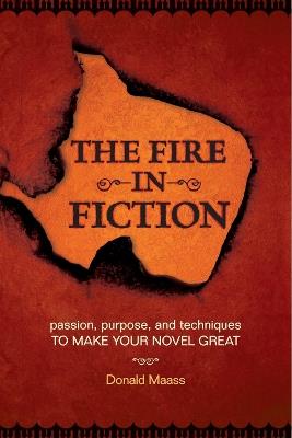 The Fire in Fiction: Passion, Purpose and Techniques to Make Your Novel Great - Donald Maass - cover