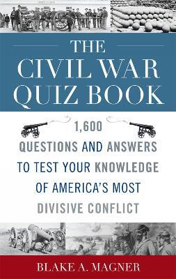 The Civil War Quiz Book: 1,600 Questions and Answers to Test Your Knowledge of America's Most Divisive Conflict - Blake A. Magner - cover