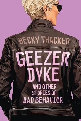 Geezer Dyke and Other Stories of Bad Behavior - Becky Thacker - cover