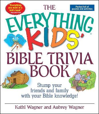 The Everything Kids Bible Trivia Book: Stump Your Friends and Family With Your Bible Knowledge - Kathi Wagner,Aubrey Wagner - cover