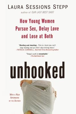 Unhooked: How Young Women Pursue Sex, Delay Love and Lose at Both - Laura Sessions Stepp - cover