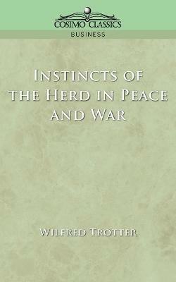 Instincts of the Herd in Peace and War - Wilfred Trotter,W Trotter - cover