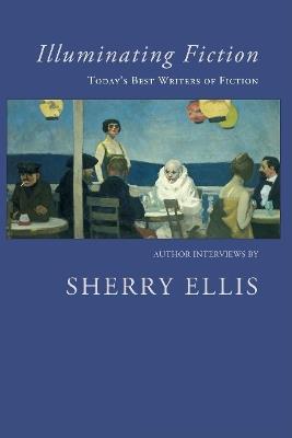 Illuminating Fiction: A Collection of Author Interviews with Today's Best Writers of Fiction - cover