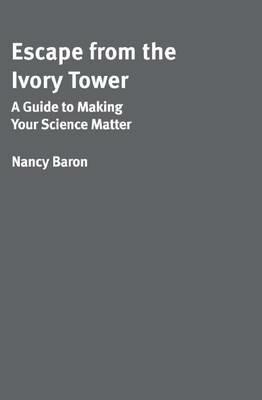 Escape from the Ivory Tower: A Guide to Making Your Science Matter - Nancy Baron - cover