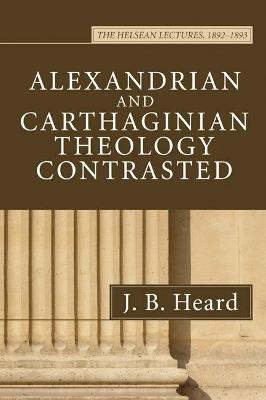 Alexandrian and Carthaginian Theology Contrasted - J B Heard - cover