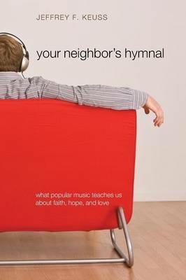 Your Neighbor's Hymnal: What Popular Music Teaches Us About Faith, Hope, and Love - Jeffrey F. Keuss - cover