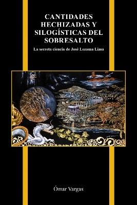 Cantidades hechizadas y silogísticas del sobresalto: La secreta ciencia de José Lezama Lima - Ómar Vargas - cover