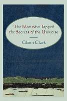The Man Who Tapped the Secrets of the Universe - Glenn Clark - cover