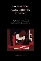 The Man Who Talks with the Flowers-The Intimate Life Story of Dr. George Washington Carver - Glenn Clark - cover